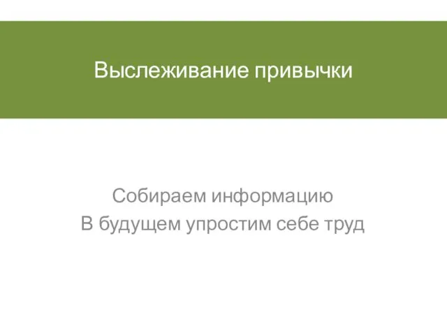 Выслеживание привычки Собираем информацию В будущем упростим себе труд