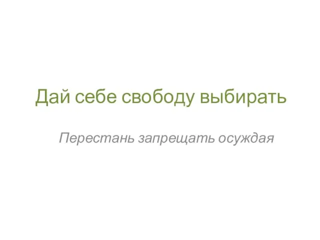 Дай себе свободу выбирать Перестань запрещать осуждая