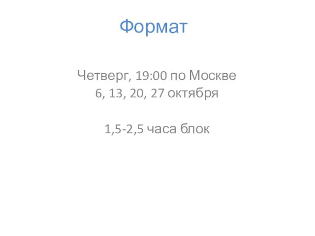 Формат Четверг, 19:00 по Москве 6, 13, 20, 27 октября 1,5-2,5 часа блок