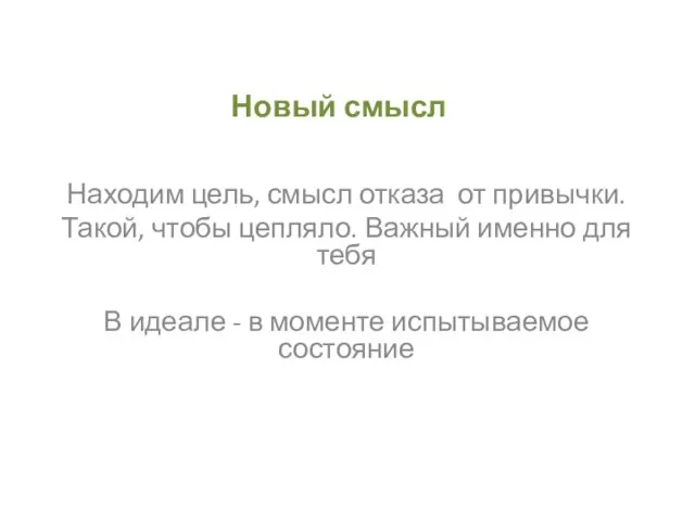 Новый смысл Находим цель, смысл отказа от привычки. Такой, чтобы цепляло.