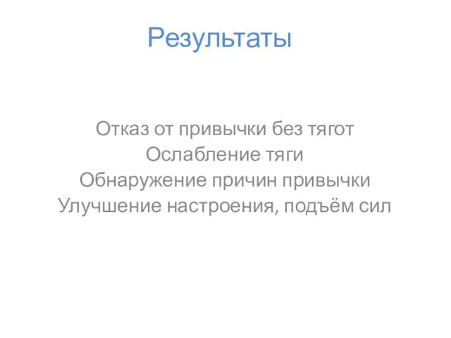 Результаты Отказ от привычки без тягот Ослабление тяги Обнаружение причин привычки Улучшение настроения, подъём сил