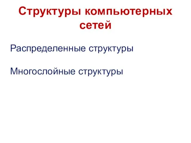 Структуры компьютерных сетей Распределенные структуры Многослойные структуры