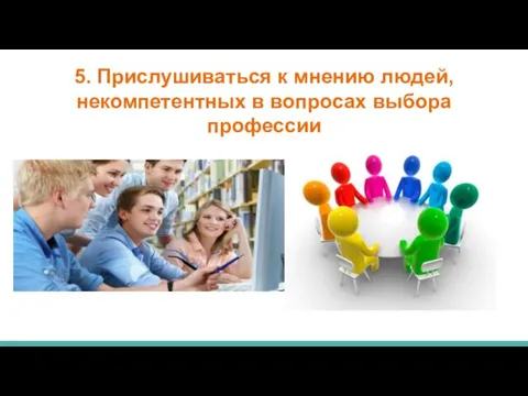 5. Прислушиваться к мнению людей, некомпетентных в вопросах выбора профессии