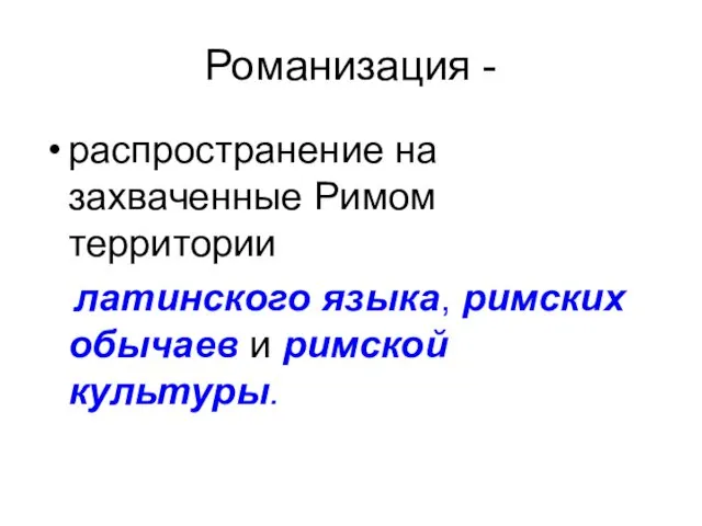 Романизация - распространение на захваченные Римом территории латинского языка, римских обычаев и римской культуры.