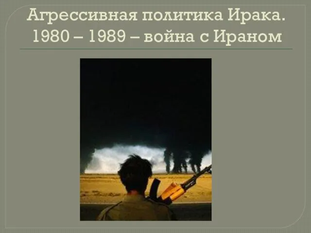 Агрессивная политика Ирака. 1980 – 1989 – война с Ираном