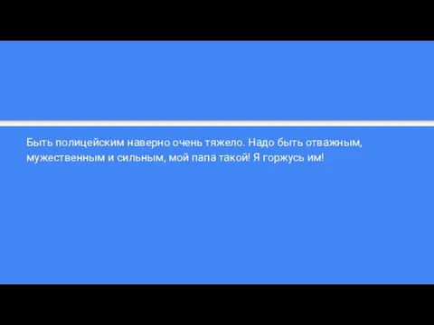 Быть полицейским наверно очень тяжело. Надо быть отважным, мужественным и сильным,