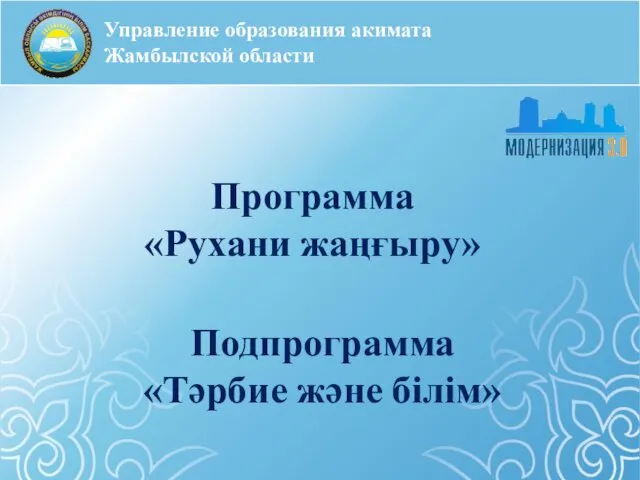 Управление образования акимата Жамбылской области Программа «Рухани жаңғыру» Подпрограмма «Тәрбие және білім»