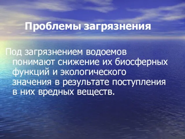 Проблемы загрязнения Под загрязнением водоемов понимают снижение их биосферных функций и