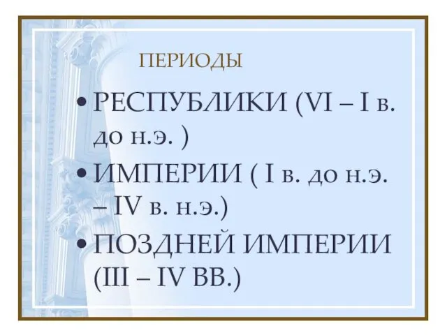 ПЕРИОДЫ РЕСПУБЛИКИ (VI – I в. до н.э. ) ИМПЕРИИ (