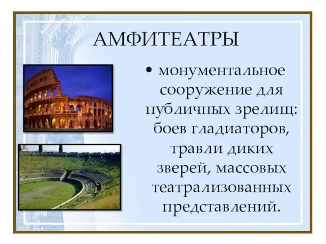 АМФИТЕАТРЫ монументальное сооружение для публичных зрелищ: боев гладиаторов, травли диких зверей, массовых театрализованных представлений.