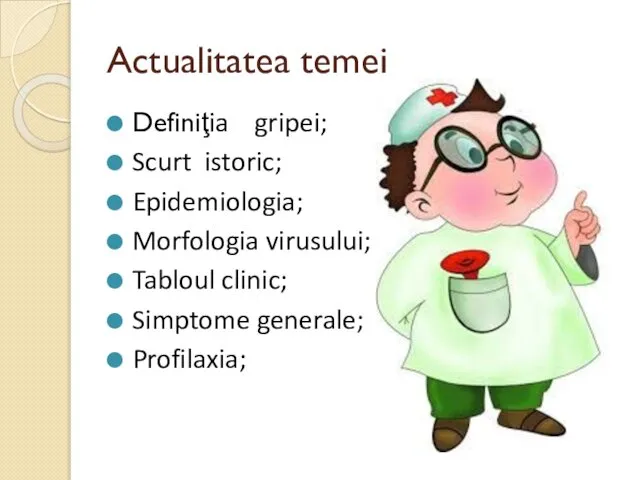 Actualitatea temei Definiţia gripei; Scurt istoric; Epidemiologia; Morfologia virusului; Tabloul clinic; Simptome generale; Profilaxia;