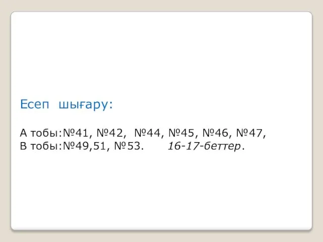 Есеп шығару: А тобы:№41, №42, №44, №45, №46, №47, В тобы:№49,51, №53. 16-17-беттер.