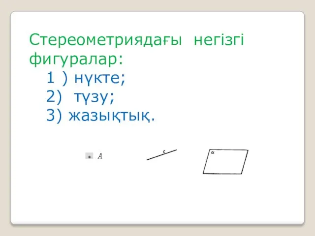 Стереометриядағы негізгі фигуралар: 1 ) нүкте; 2) түзу; 3) жазықтық.