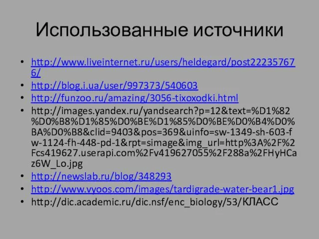 Использованные источники http://www.liveinternet.ru/users/heldegard/post222357676/ http://blog.i.ua/user/997373/540603 http://funzoo.ru/amazing/3056-tixoxodki.html http://images.yandex.ru/yandsearch?p=12&text=%D1%82%D0%B8%D1%85%D0%BE%D1%85%D0%BE%D0%B4%D0%BA%D0%B8&clid=9403&pos=369&uinfo=sw-1349-sh-603-fw-1124-fh-448-pd-1&rpt=simage&img_url=http%3A%2F%2Fcs419627.userapi.com%2Fv419627055%2F288a%2FHyHCaz6W_Lo.jpg http://newslab.ru/blog/348293 http://www.vyoos.com/images/tardigrade-water-bear1.jpg http://dic.academic.ru/dic.nsf/enc_biology/53/КЛАСС