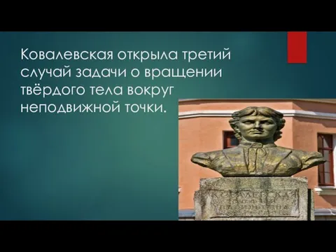 Ковалевская открыла третий случай задачи о вращении твёрдого тела вокруг неподвижной точки.