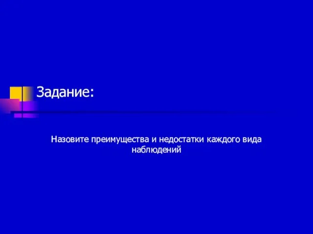 Задание: Назовите преимущества и недостатки каждого вида наблюдений