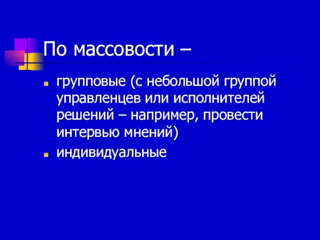 По массовости – групповые (с небольшой группой управленцев или исполнителей решений