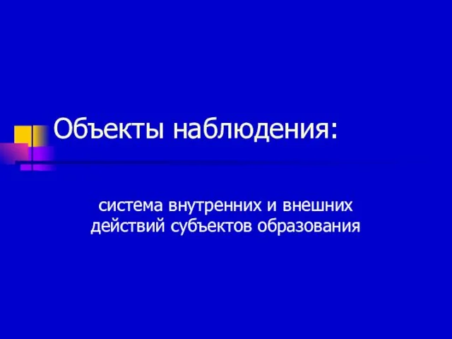 Объекты наблюдения: система внутренних и внешних действий субъектов образования