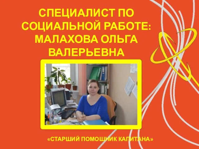 СПЕЦИАЛИСТ ПО СОЦИАЛЬНОЙ РАБОТЕ: МАЛАХОВА ОЛЬГА ВАЛЕРЬЕВНА «СТАРШИЙ ПОМОШНИК КАПИТАНА»