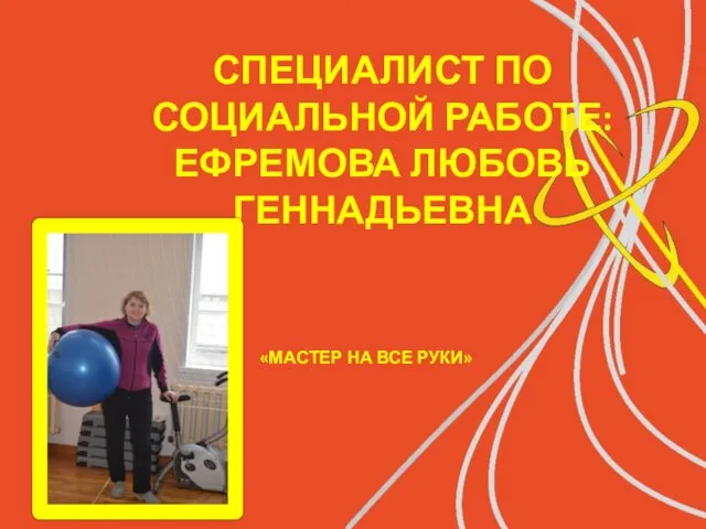 СПЕЦИАЛИСТ ПО СОЦИАЛЬНОЙ РАБОТЕ: ЕФРЕМОВА ЛЮБОВЬ ГЕННАДЬЕВНА «МАСТЕР НА ВСЕ РУКИ»