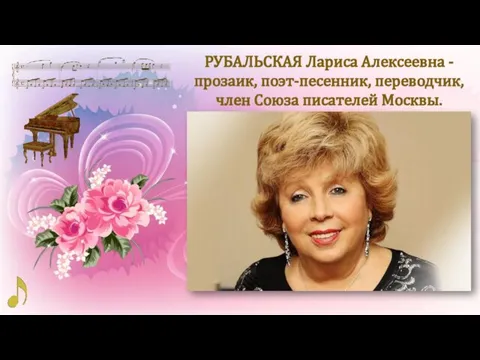 РУБАЛЬСКАЯ Лариса Алексеевна - прозаик, поэт-песенник, переводчик, член Союза писателей Москвы.