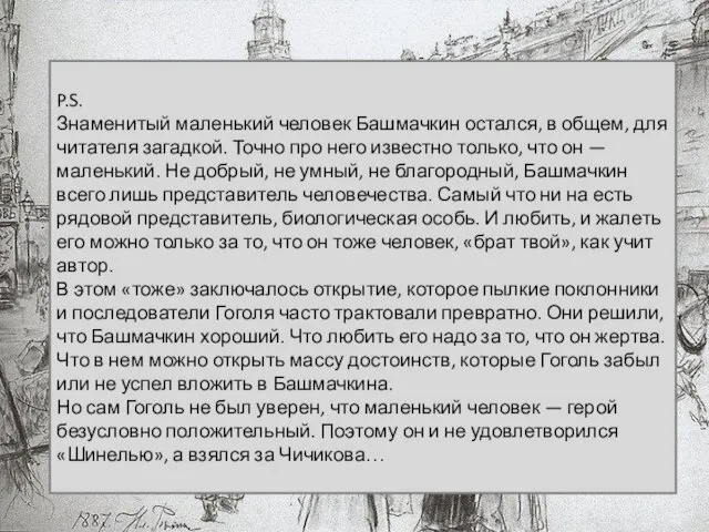 P.S. Знаменитый маленький человек Башмачкин остался, в общем, для читателя загадкой.