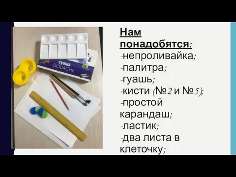 Нам понадобятся: -непроливайка; -палитра; -гуашь; -кисти (№2 и №5); -простой карандаш;