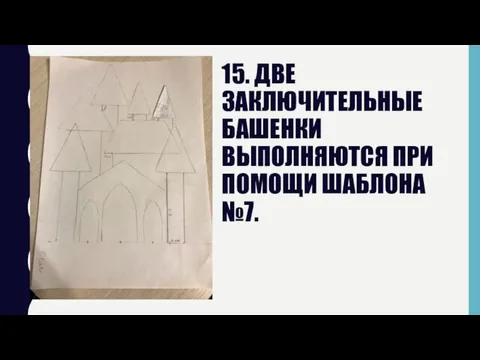 15. ДВЕ ЗАКЛЮЧИТЕЛЬНЫЕ БАШЕНКИ ВЫПОЛНЯЮТСЯ ПРИ ПОМОЩИ ШАБЛОНА №7.