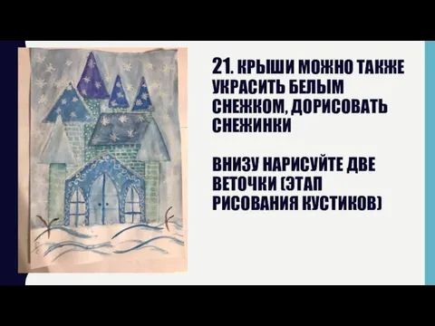 21. КРЫШИ МОЖНО ТАКЖЕ УКРАСИТЬ БЕЛЫМ СНЕЖКОМ, ДОРИСОВАТЬ СНЕЖИНКИ ВНИЗУ НАРИСУЙТЕ ДВЕ ВЕТОЧКИ (ЭТАП РИСОВАНИЯ КУСТИКОВ)