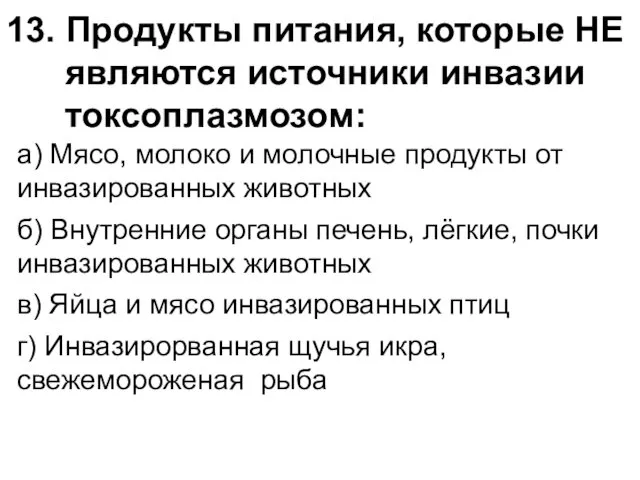 13. Продукты питания, которые НЕ являются источники инвазии токсоплазмозом: а) Мясо,