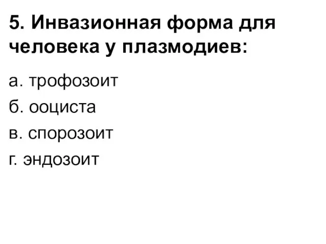 5. Инвазионная форма для человека у плазмодиев: а. трофозоит б. ооциста в. спорозоит г. эндозоит