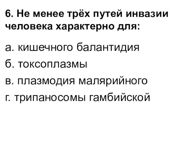 6. Не менее трёх путей инвазии человека характерно для: а. кишечного