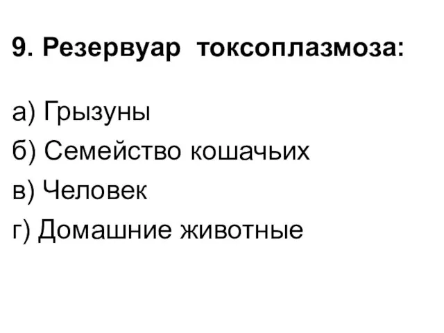 9. Резервуар токсоплазмоза: а) Грызуны б) Семейство кошачьих в) Человек г) Домашние животные