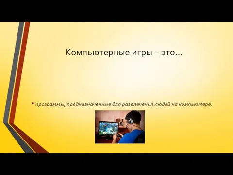 Компьютерные игры – это… программы, предназначенные для развлечения людей на компьютере.