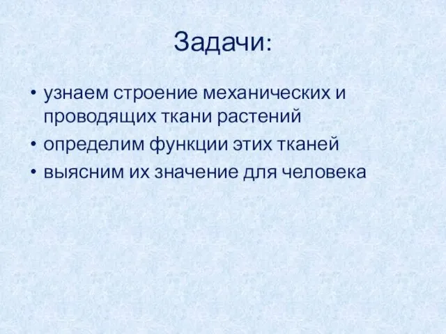 Задачи: узнаем строение механических и проводящих ткани растений определим функции этих