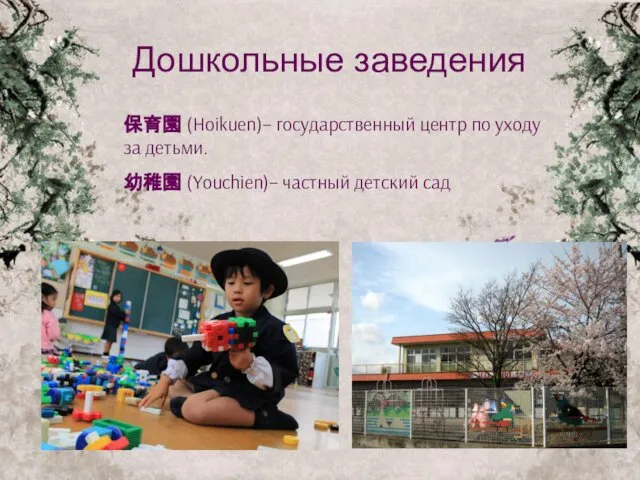 Дошкольные заведения 保育園 (Hoikuen)– государственный центр по уходу за детьми. 幼稚園 (Youchien)– частный детский сад
