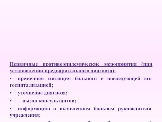 Первичные противоэпидемические мероприятия (при установлении предварительного диагноза): • временная изоляция больного