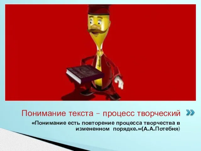 «Понимание есть повторение процесса творчества в измененном порядке.»(А.А.Потебня) Понимание текста – процесс творческий