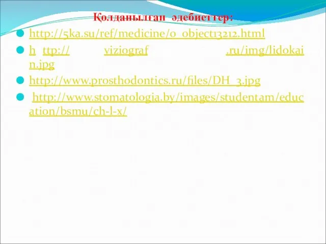 Қолданылған әдебиеттер: http://5ka.su/ref/medicine/0_object13212.html hhttp://http://viziografhttp://viziograf.ru/img/lidokain.jpg http://www.prosthodontics.ru/files/DH_3.jpg http://www.stomatologia.by/images/studentam/education/bsmu/ch-l-x/