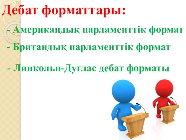 Дебат форматтары: - Американдық парламенттік формат - Британдық парламенттік формат - Линкольн-Дуглас дебат форматы
