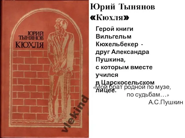 Юрий Тынянов «Кюхля» Герой книги Вильгельм Кюхельбекер - друг Александра Пушкина,