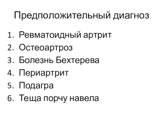 Предположительный диагноз Ревматоидный артрит Остеоартроз Болезнь Бехтерева Периартрит Подагра Теща порчу навела