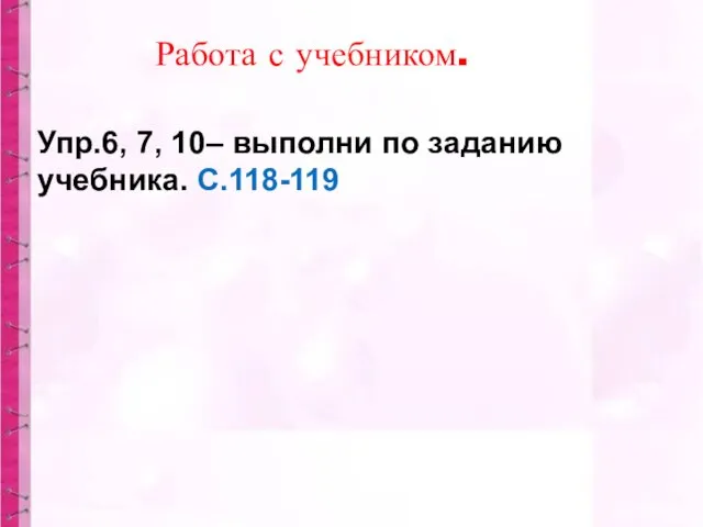 Упр.6, 7, 10– выполни по заданию учебника. С.118-119 Работа с учебником.