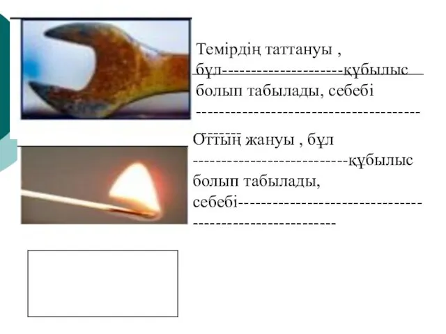 Темірдің таттануы , бұл---------------------құбылыс болып табылады, себебі ----------------------------------------------- Оттың жануы , бұл ---------------------------құбылыс болып табылады,себебі---------------------------------------------------------