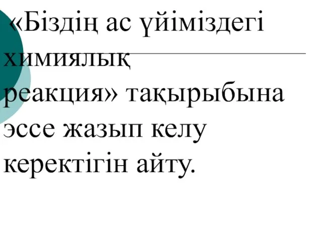 «Біздің ас үйіміздегі химиялық реакция» тақырыбына эссе жазып келу керектігін айту.