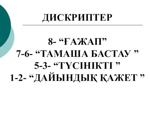 ДИСКРИПТЕР 8- “ҒАЖАП” 7-6- “ТАМАША БАСТАУ ” 5-3- “ТҮСІНІКТІ ” 1-2- “ДАЙЫНДЫҚ ҚАЖЕТ ”