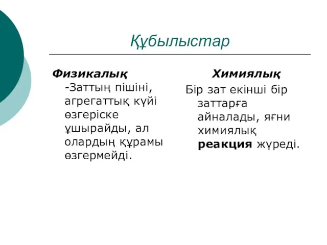 Құбылыстар Физикалық -Заттың пішіні, агрегаттық күйі өзгеріске ұшырайды, ал олардың құрамы