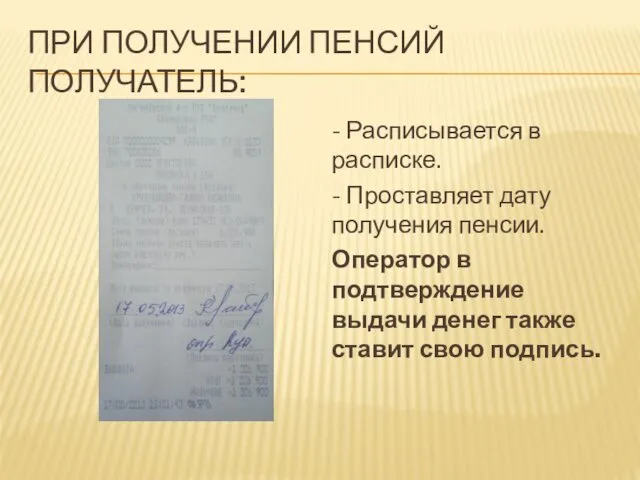 ПРИ ПОЛУЧЕНИИ ПЕНСИЙ ПОЛУЧАТЕЛЬ: - Расписывается в расписке. - Проставляет дату