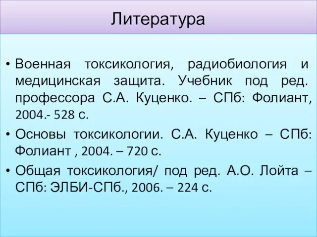 Литература Военная токсикология, радиобиология и медицинская защита. Учебник под ред. профессора