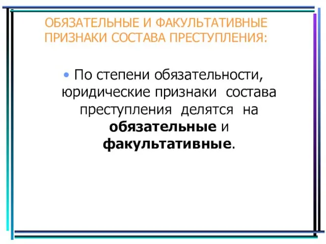 ОБЯЗАТЕЛЬНЫЕ И ФАКУЛЬТАТИВНЫЕ ПРИЗНАКИ СОСТАВА ПРЕСТУПЛЕНИЯ: По степени обязательности, юридические признаки